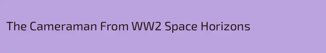 The Cameraman From WW2 Space Horizons
